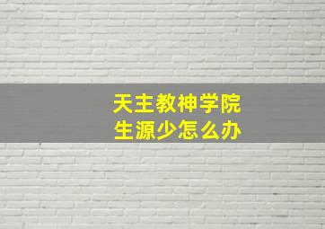 天主教神学院 生源少怎么办